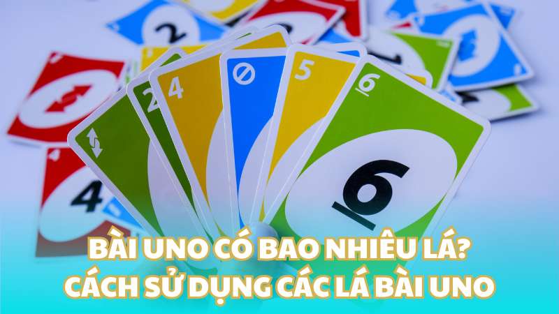 Bài Uno có bao nhiêu lá? Cách sử dụng các lá bài Uno