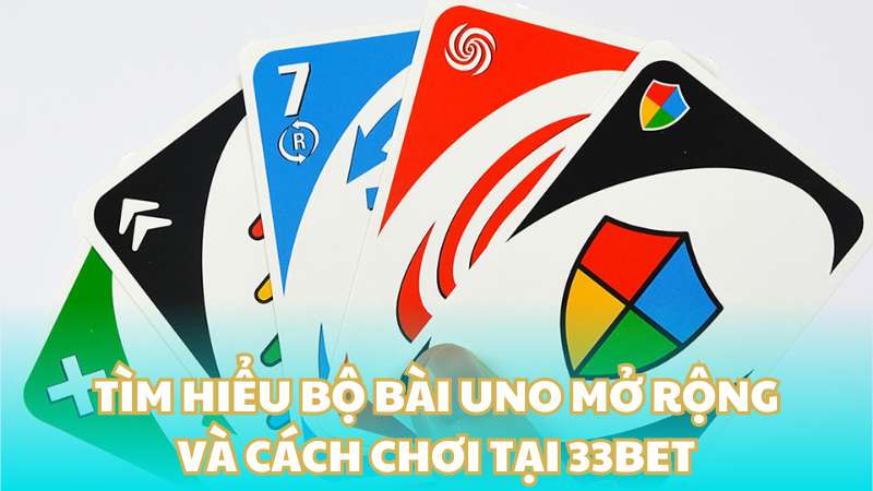 Tìm hiểu bộ bài Uno mở rộng và cách chơi tại 33BET